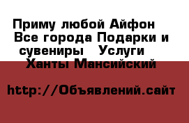 Приму любой Айфон  - Все города Подарки и сувениры » Услуги   . Ханты-Мансийский